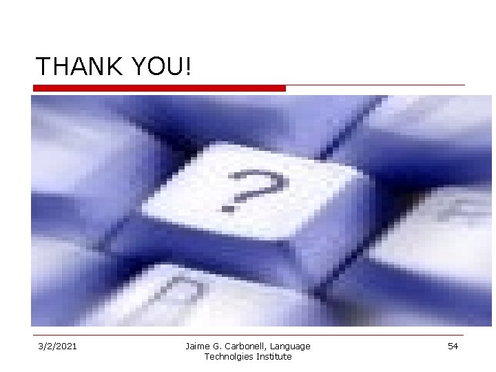 THANK YOU! 3/2/2021 Jaime G. Carbonell, Language Technolgies Institute 54 