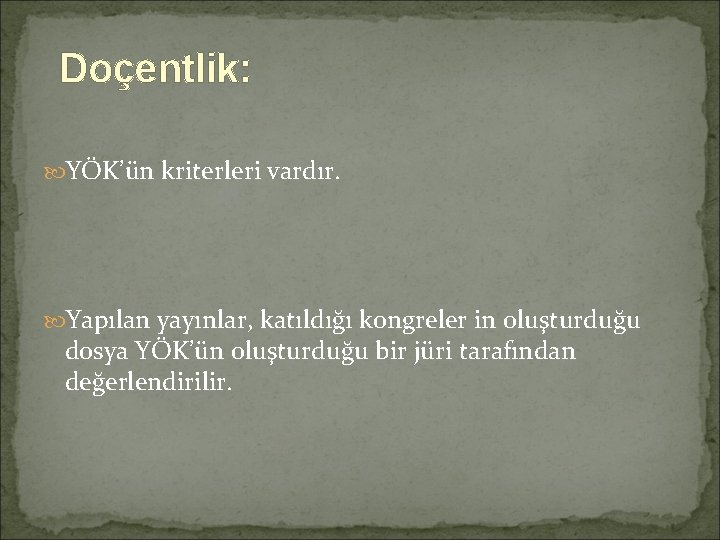 Doçentlik: YÖK’ün kriterleri vardır. Yapılan yayınlar, katıldığı kongreler in oluşturduğu dosya YÖK’ün oluşturduğu bir