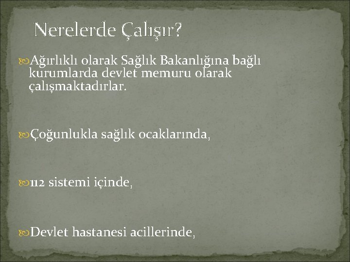 Nerelerde Çalışır? Ağırlıklı olarak Sağlık Bakanlığına bağlı kurumlarda devlet memuru olarak çalışmaktadırlar. Çoğunlukla sağlık