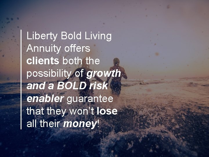 Liberty Bold Living Annuity offers clients both the possibility of growth and a BOLD