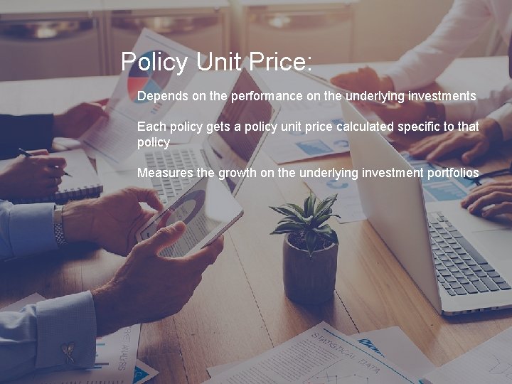 Policy Unit Price: Depends on the performance on the underlying investments Each policy gets