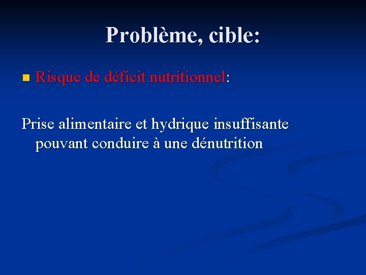 Problème, cible: n Risque de déficit nutritionnel: Prise alimentaire et hydrique insuffisante pouvant conduire