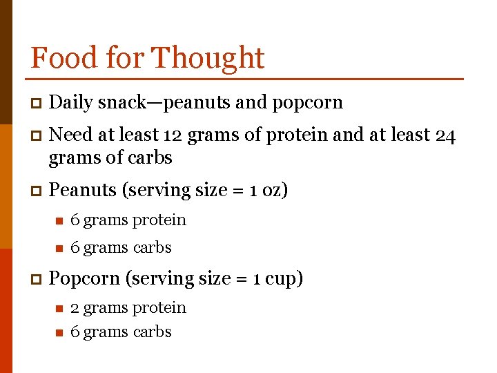 Food for Thought p Daily snack—peanuts and popcorn p Need at least 12 grams