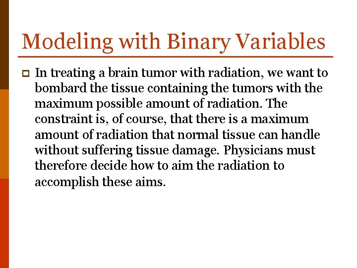 Modeling with Binary Variables p In treating a brain tumor with radiation, we want