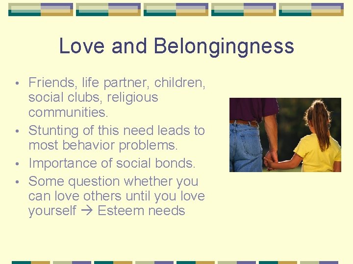 Love and Belongingness Friends, life partner, children, social clubs, religious communities. • Stunting of