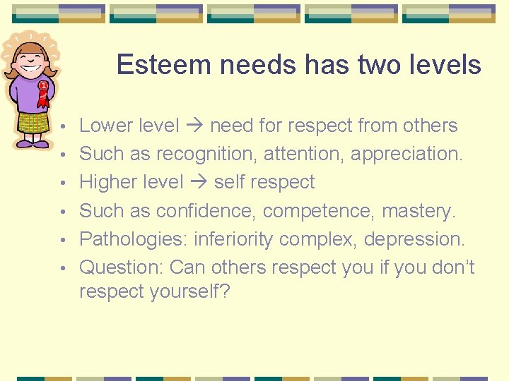 Esteem needs has two levels • • • Lower level need for respect from