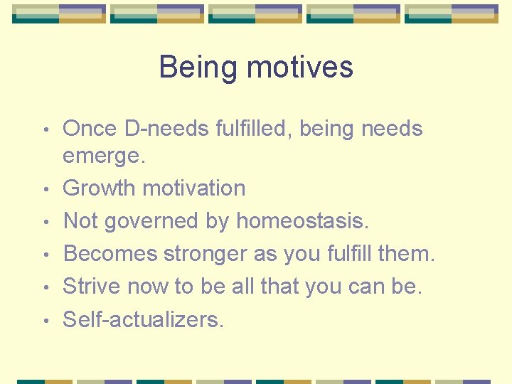 Being motives • • • Once D-needs fulfilled, being needs emerge. Growth motivation Not