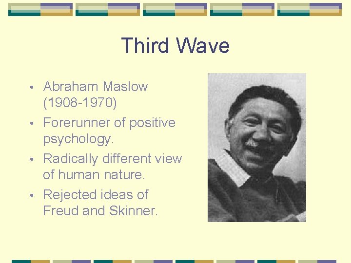 Third Wave Abraham Maslow (1908 -1970) • Forerunner of positive psychology. • Radically different