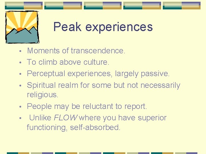 Peak experiences • • • Moments of transcendence. To climb above culture. Perceptual experiences,