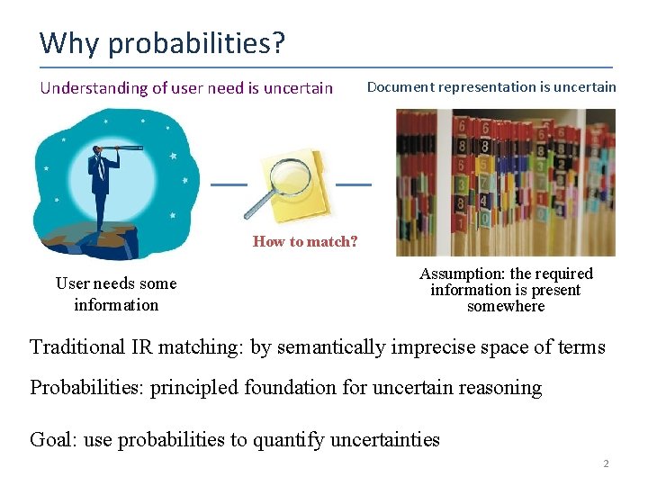 Why probabilities? Understanding of user need is uncertain Document representation is uncertain How to