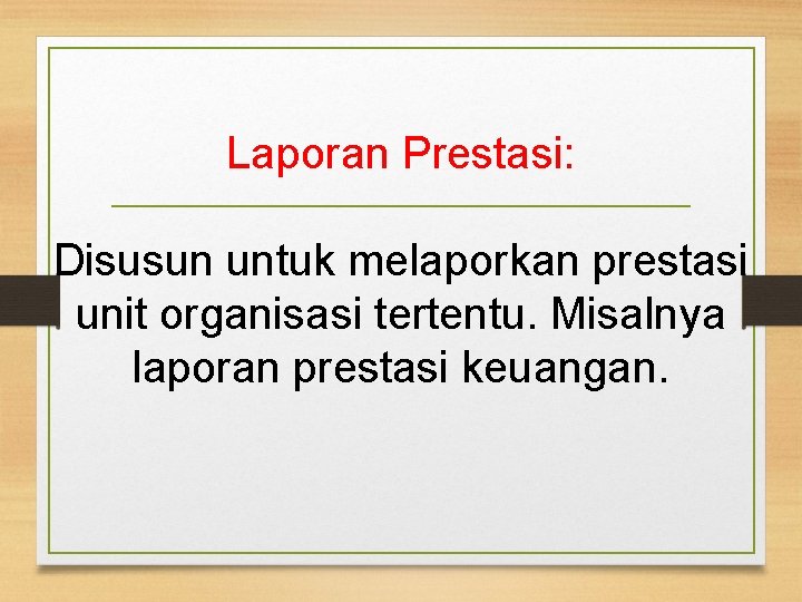 Laporan Prestasi: Disusun untuk melaporkan prestasi unit organisasi tertentu. Misalnya laporan prestasi keuangan. 