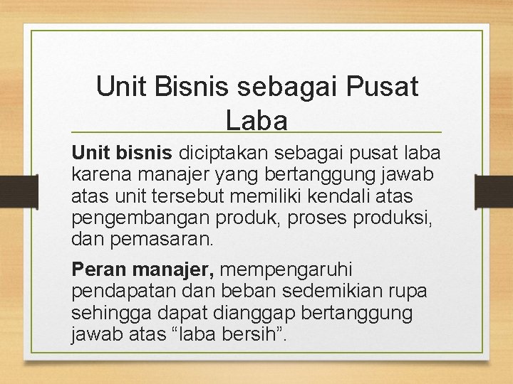 Unit Bisnis sebagai Pusat Laba Unit bisnis diciptakan sebagai pusat laba karena manajer yang