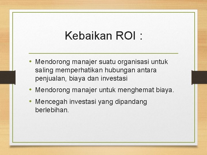 Kebaikan ROI : • Mendorong manajer suatu organisasi untuk saling memperhatikan hubungan antara penjualan,