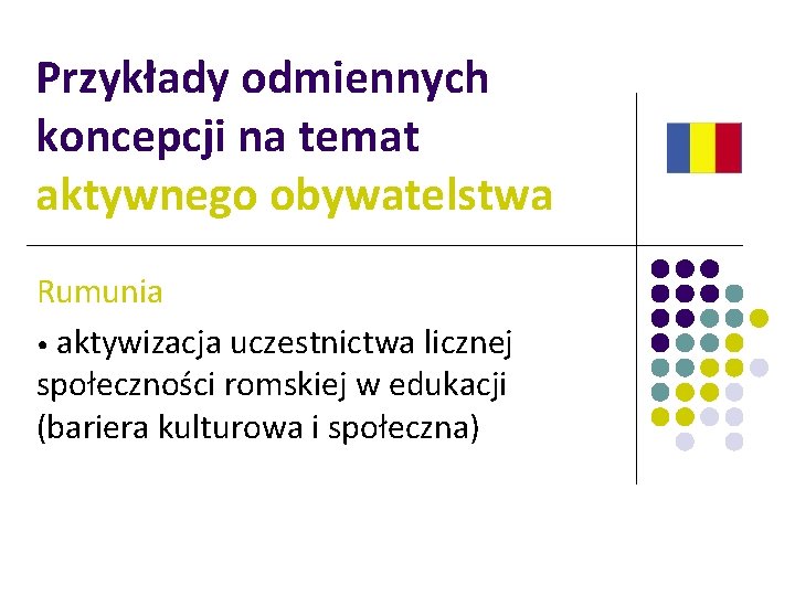 Przykłady odmiennych koncepcji na temat aktywnego obywatelstwa Rumunia • aktywizacja uczestnictwa licznej społeczności romskiej