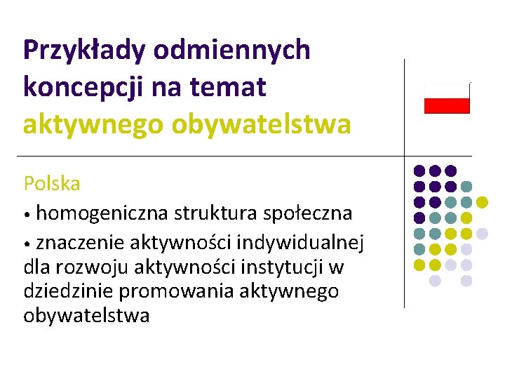 Przykłady odmiennych koncepcji na temat aktywnego obywatelstwa Polska • homogeniczna struktura społeczna • znaczenie