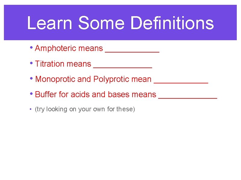 Learn Some Definitions • Amphoteric means ______ • Titration means _______ • Monoprotic and