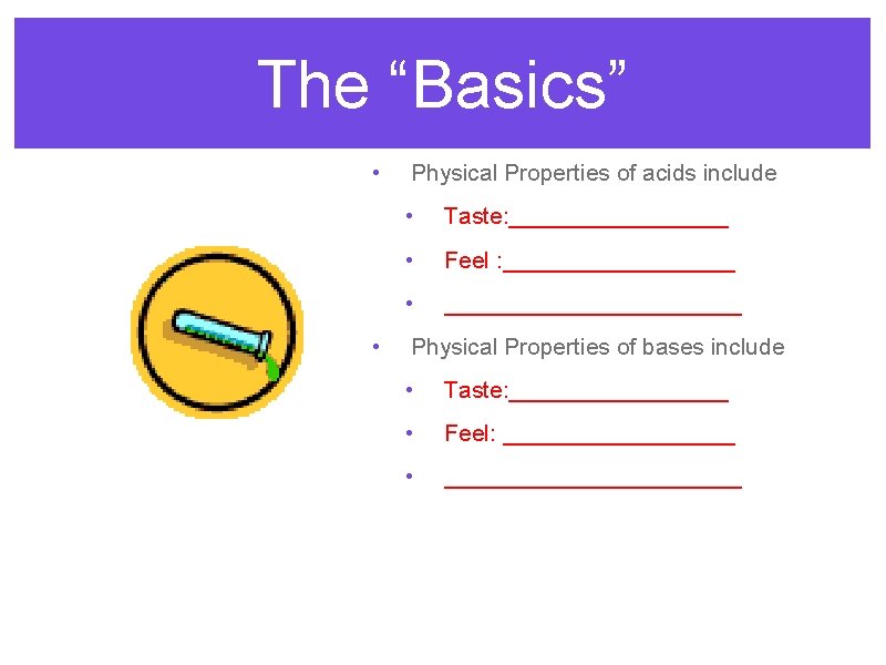 The “Basics” • • Physical Properties of acids include • Taste: _________ • Feel