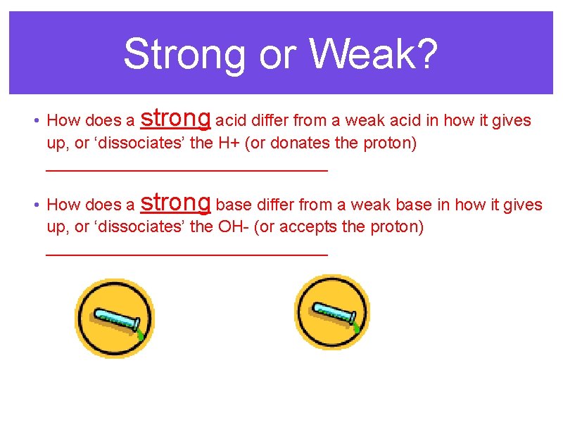 Strong or Weak? • How does a strong acid differ from a weak acid
