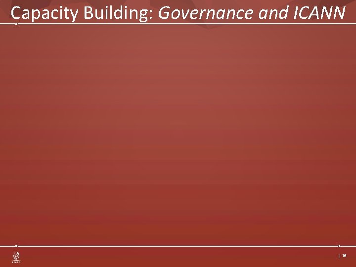 Capacity Building: Governance and ICANN | 16 Capacity Building: Governance and ICANN | 16