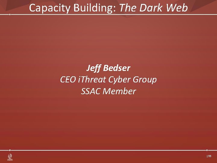 Capacity Building: The Dark Web Jeff Bedser CEO i. Threat Cyber Group SSAC Member Capacity Building: The Dark Web Jeff Bedser CEO i. Threat Cyber Group SSAC Member