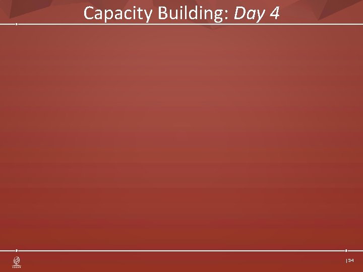 Capacity Building: Day 4 | 34 Capacity Building: Day 4 | 34
