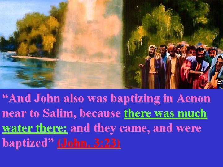 “And John also was baptizing in Aenon near to Salim, because there was much