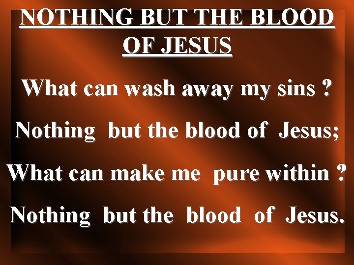NOTHING BUT THE BLOOD OF JESUS What can wash away my sins ? Nothing