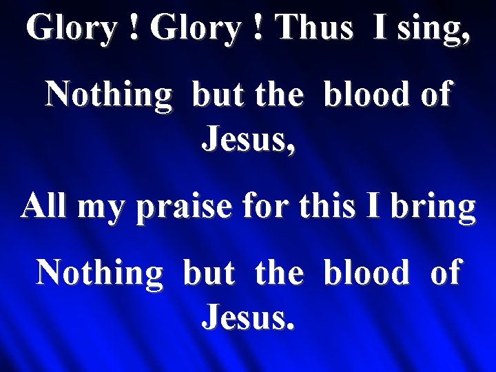 Glory ! Thus I sing, Nothing but the blood of Jesus, All my praise