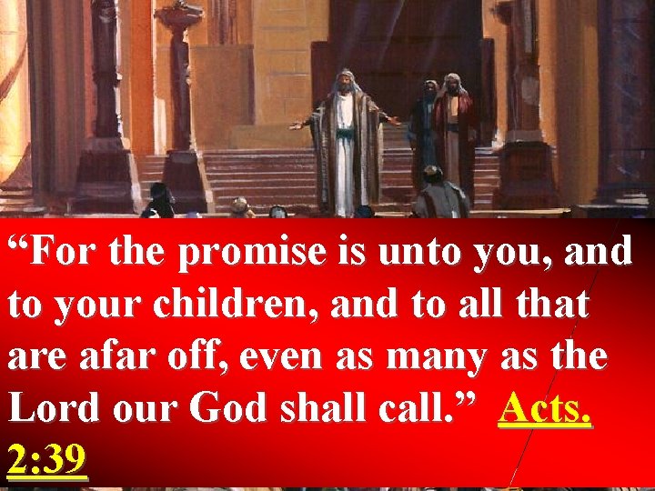 “For the promise is unto you, and to your children, and to all that
