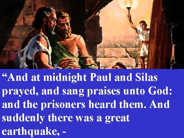 “And at midnight Paul and Silas prayed, and sang praises unto God: and the