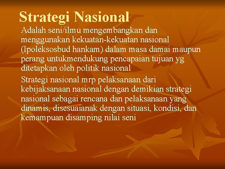 Strategi Nasional Adalah seni/ilmu mengembangkan dan menggunakan kekuatan-kekuatan nasional (Ipoleksosbud hankam) dalam masa damai