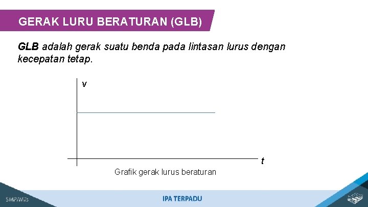 GERAK LURU BERATURAN (GLB) GLB adalah gerak suatu benda pada lintasan lurus dengan kecepatan