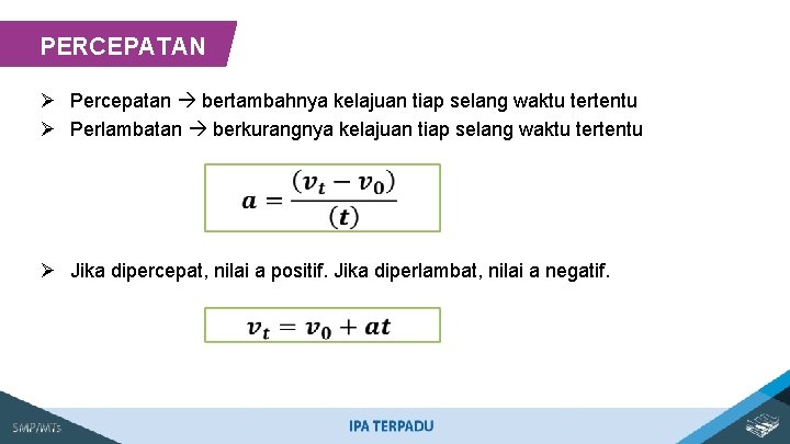 PERCEPATAN Ø Percepatan bertambahnya kelajuan tiap selang waktu tertentu Ø Perlambatan berkurangnya kelajuan tiap