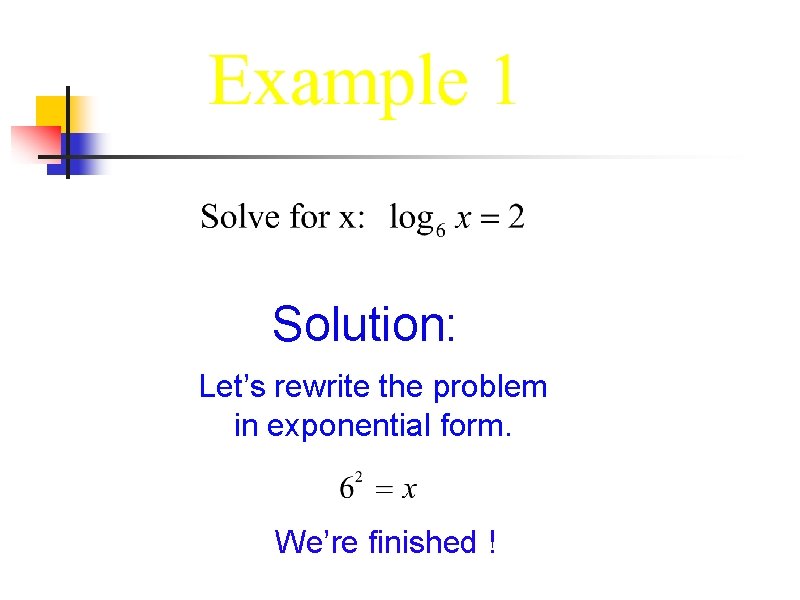 Solution: Let’s rewrite the problem in exponential form. We’re finished ! 