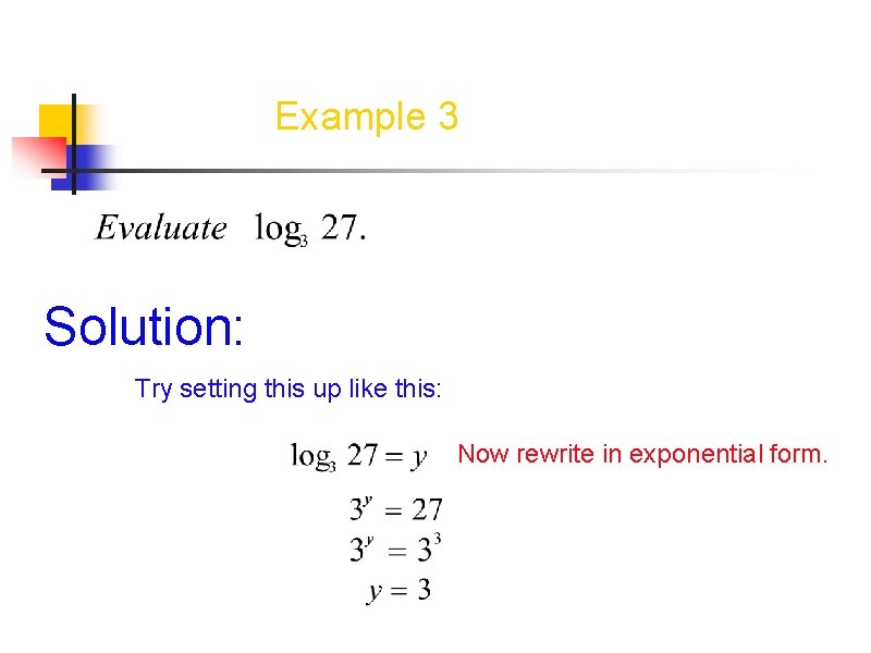 Example 3 Solution: Try setting this up like this: Now rewrite in exponential form.