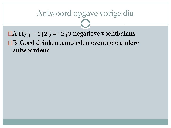 Antwoord opgave vorige dia �A 1175 – 1425 = -250 negatieve vochtbalans �B Goed