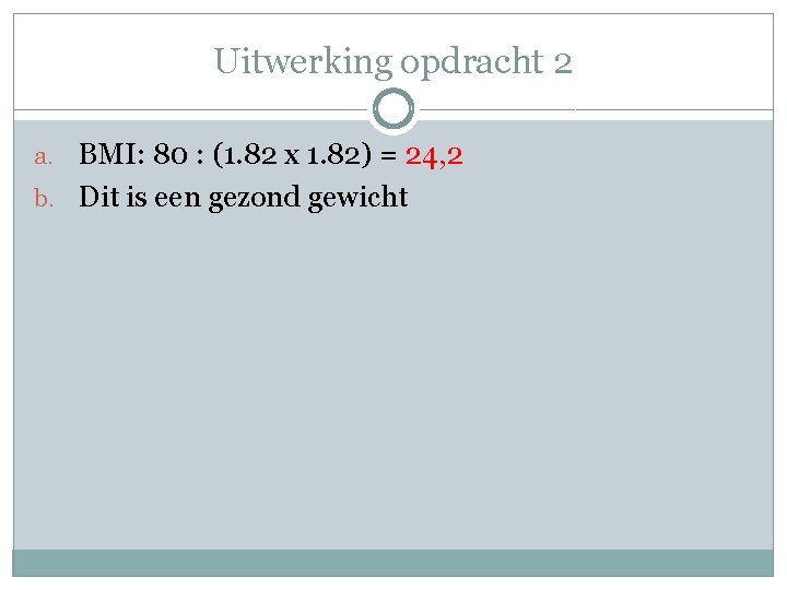 Uitwerking opdracht 2 a. BMI: 80 : (1. 82 x 1. 82) = 24,