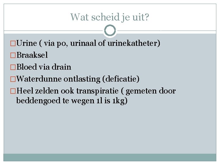 Wat scheid je uit? �Urine ( via po, urinaal of urinekatheter) �Braaksel �Bloed via