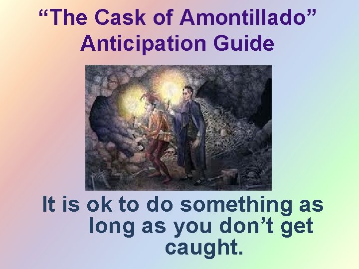 “The Cask of Amontillado” Anticipation Guide It is ok to do something as long