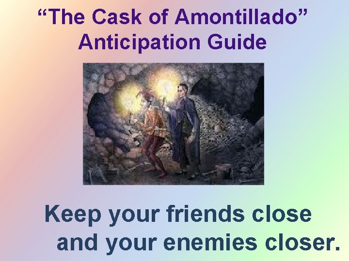 “The Cask of Amontillado” Anticipation Guide Keep your friends close and your enemies closer.