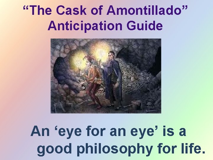 “The Cask of Amontillado” Anticipation Guide An ‘eye for an eye’ is a good