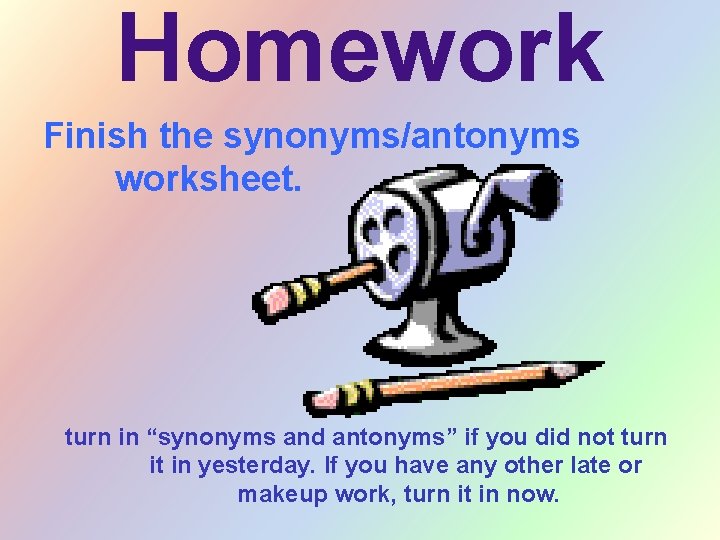 Homework Finish the synonyms/antonyms worksheet. turn in “synonyms and antonyms” if you did not