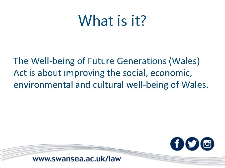 What is it? The Well-being of Future Generations (Wales) Act is about improving the