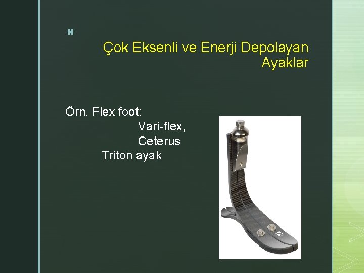 z Çok Eksenli ve Enerji Depolayan Ayaklar Örn. Flex foot: Vari-flex, Ceterus Triton ayak