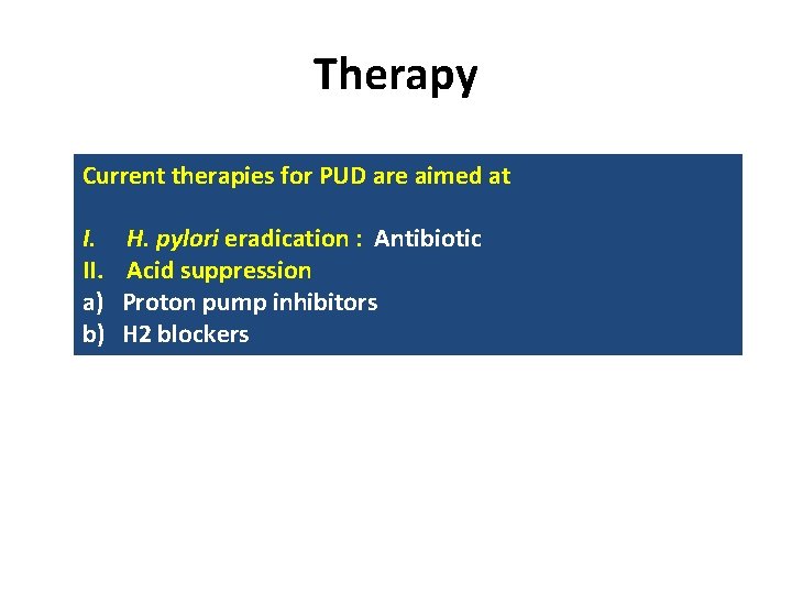 Therapy Current therapies for PUD are aimed at I. II. a) b) H. pylori