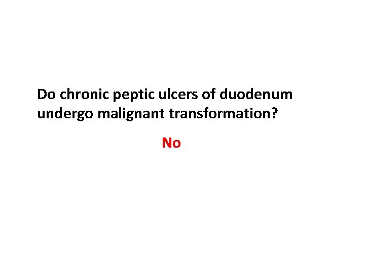 Do chronic peptic ulcers of duodenum undergo malignant transformation? No 