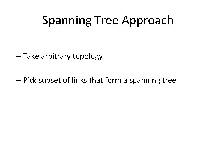 Spanning Tree Approach – Take arbitrary topology – Pick subset of links that form