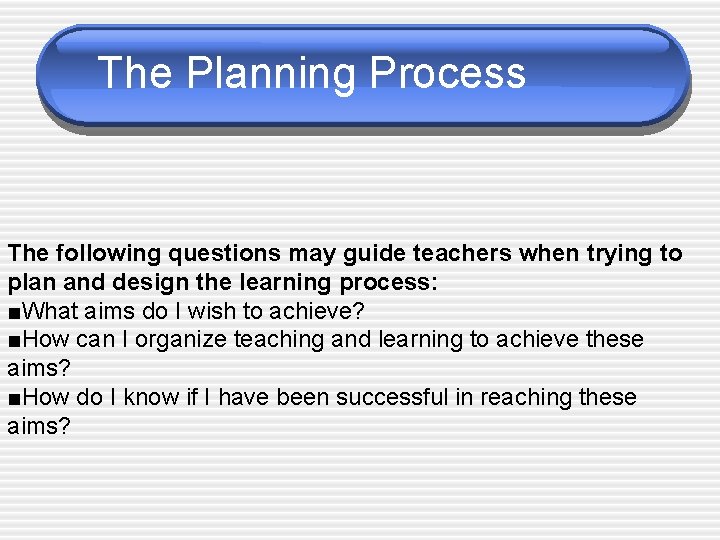 The Planning Process The following questions may guide teachers when trying to plan and