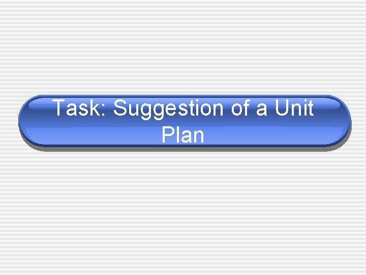 Task: Suggestion of a Unit Plan 