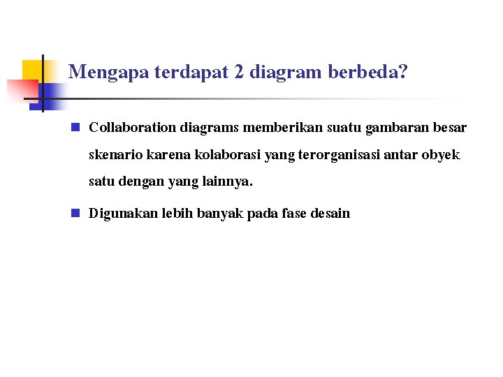 Mengapa terdapat 2 diagram berbeda? n n Collaboration diagrams memberikan suatu gambaran besar skenario